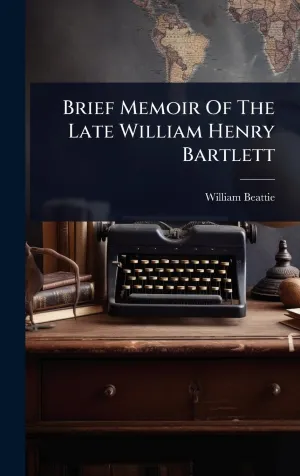 Brief Memoir Of The Late William Henry Bartlett   2025 5 22